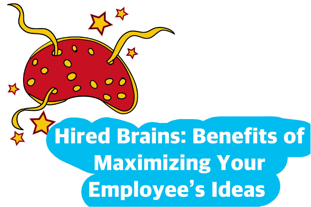 Hired Brains: Benefits of Maximizing Your Employee’s Ideas